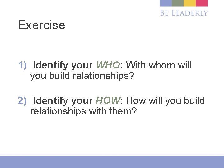 Exercise 1) Identify your WHO: With whom will you build relationships? 2) Identify your