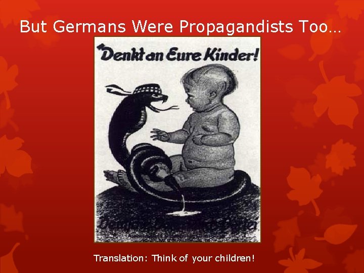 But Germans Were Propagandists Too… Translation: Think of your children! 