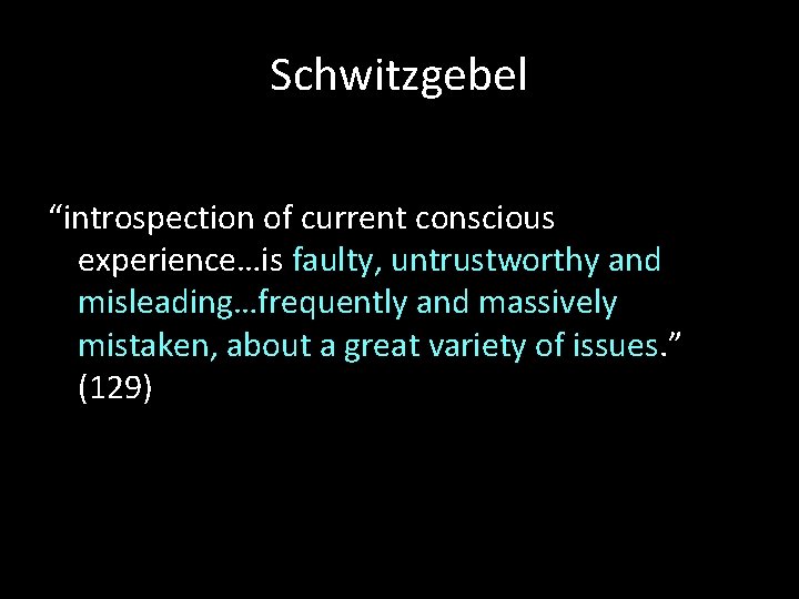 Schwitzgebel “introspection of current conscious experience…is faulty, untrustworthy and misleading…frequently and massively mistaken, about