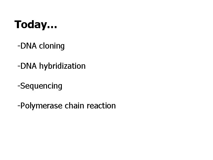 Today… -DNA cloning -DNA hybridization -Sequencing -Polymerase chain reaction 