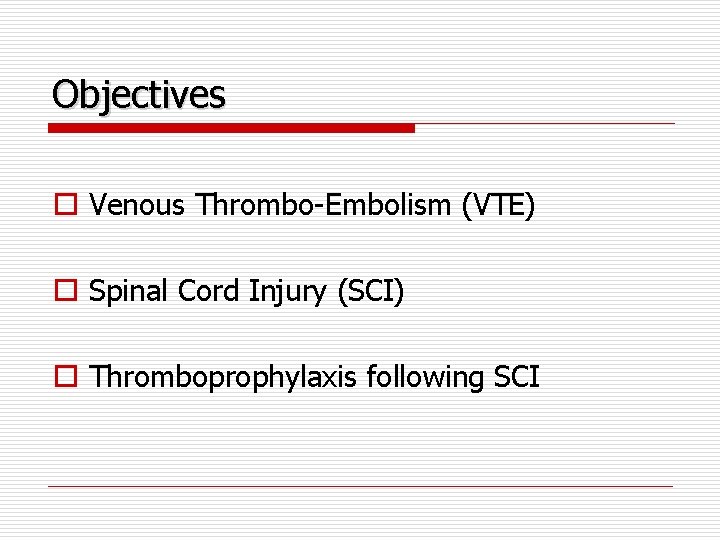 Objectives o Venous Thrombo-Embolism (VTE) o Spinal Cord Injury (SCI) o Thromboprophylaxis following SCI