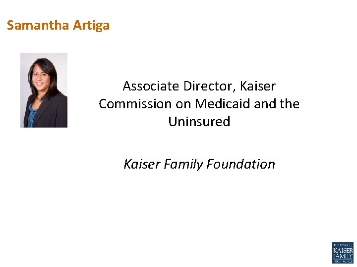 Samantha Artiga Associate Director, Kaiser Commission on Medicaid and the Uninsured Kaiser Family Foundation