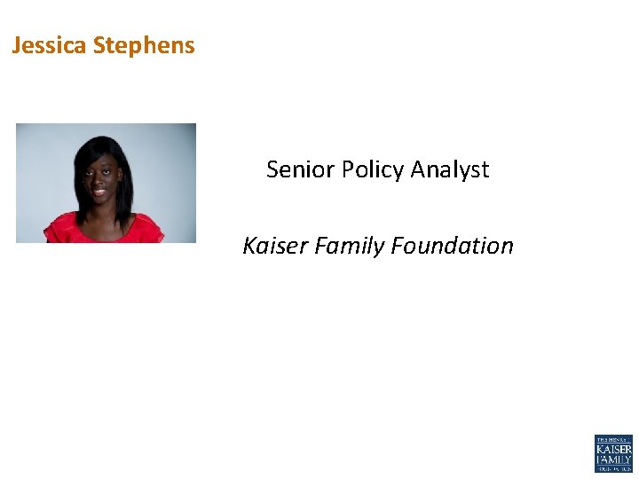 Jessica Stephens Senior Policy Analyst Kaiser Family Foundation 