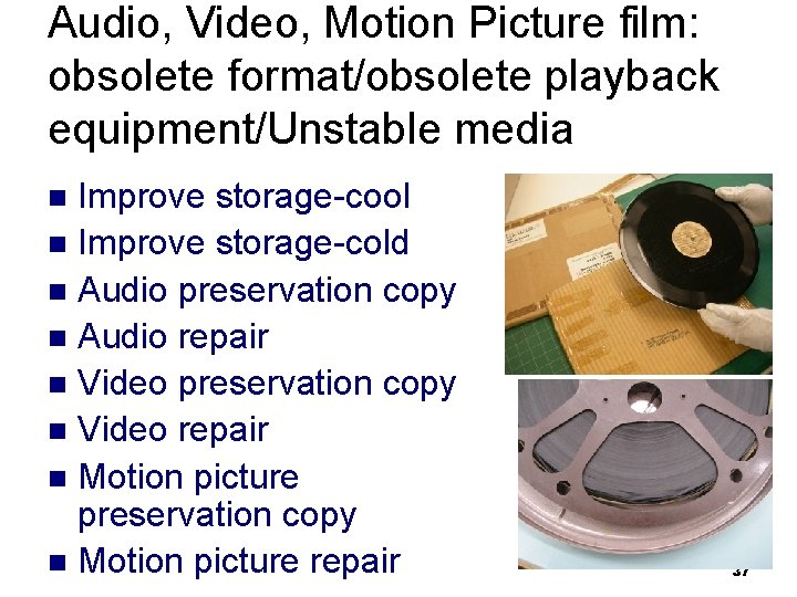 Audio, Video, Motion Picture film: obsolete format/obsolete playback equipment/Unstable media Improve storage-cool n Improve