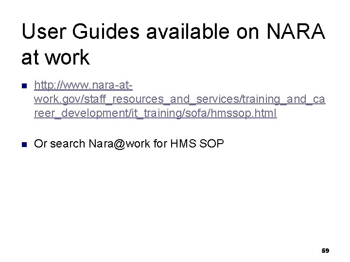 User Guides available on NARA at work n http: //www. nara-atwork. gov/staff_resources_and_services/training_and_ca reer_development/it_training/sofa/hmssop. html