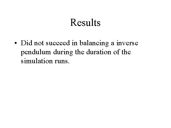 Results • Did not succeed in balancing a inverse pendulum during the duration of