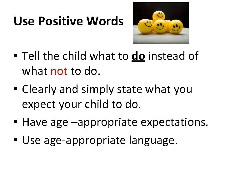 Use Positive Words • Tell the child what to do instead of what not