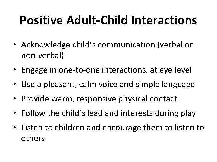 Positive Adult-Child Interactions • Acknowledge child’s communication (verbal or non-verbal) • Engage in one-to-one