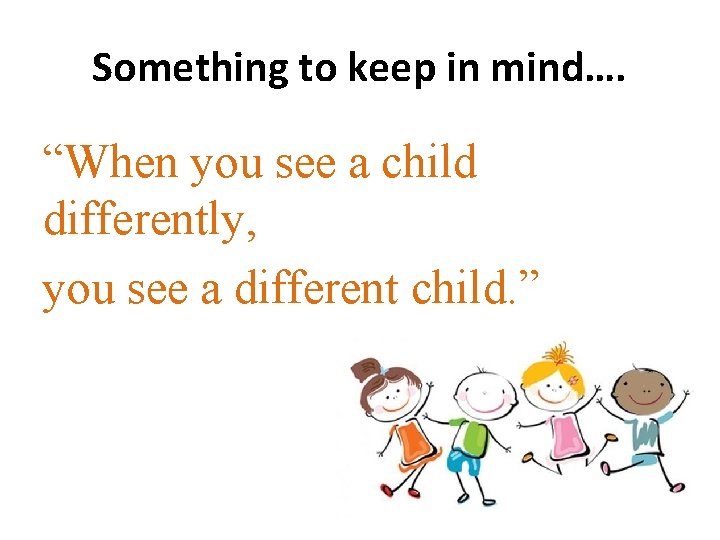 Something to keep in mind…. “When you see a child differently, you see a