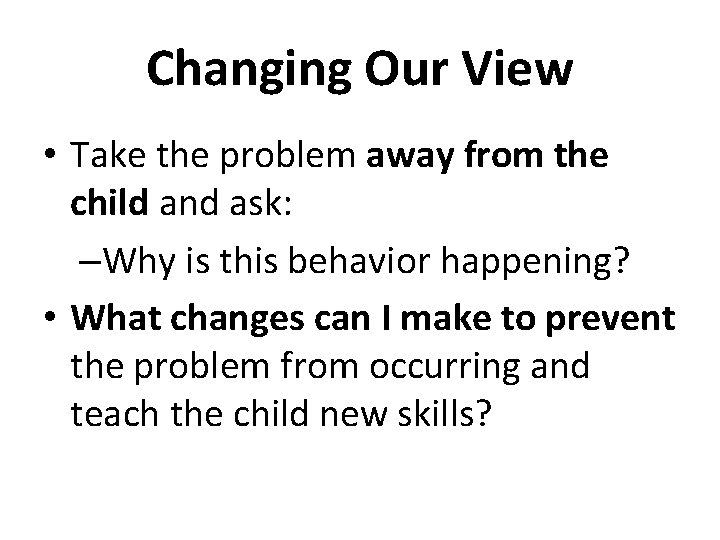 Changing Our View • Take the problem away from the child and ask: –Why