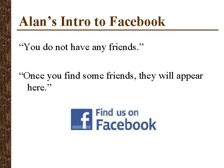 Alan’s Intro to Facebook “You do not have any friends. ” “Once you find