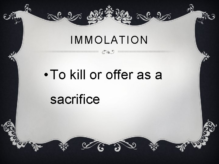 IMMOLATION • To kill or offer as a sacrifice 