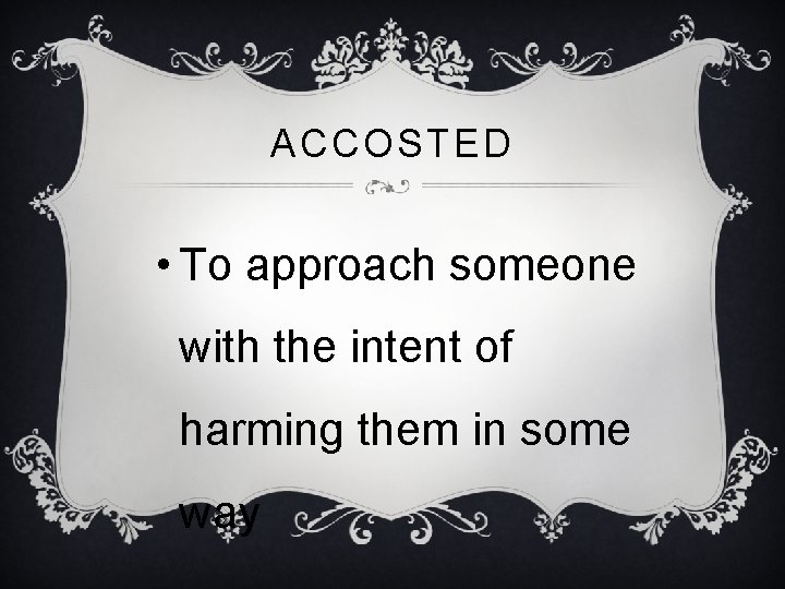 ACCOSTED • To approach someone with the intent of harming them in some way