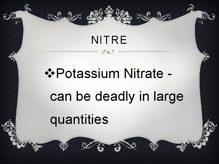 NITRE v. Potassium Nitrate - can be deadly in large quantities 