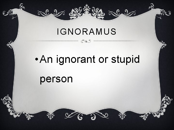 IGNORAMUS • An ignorant or stupid person 