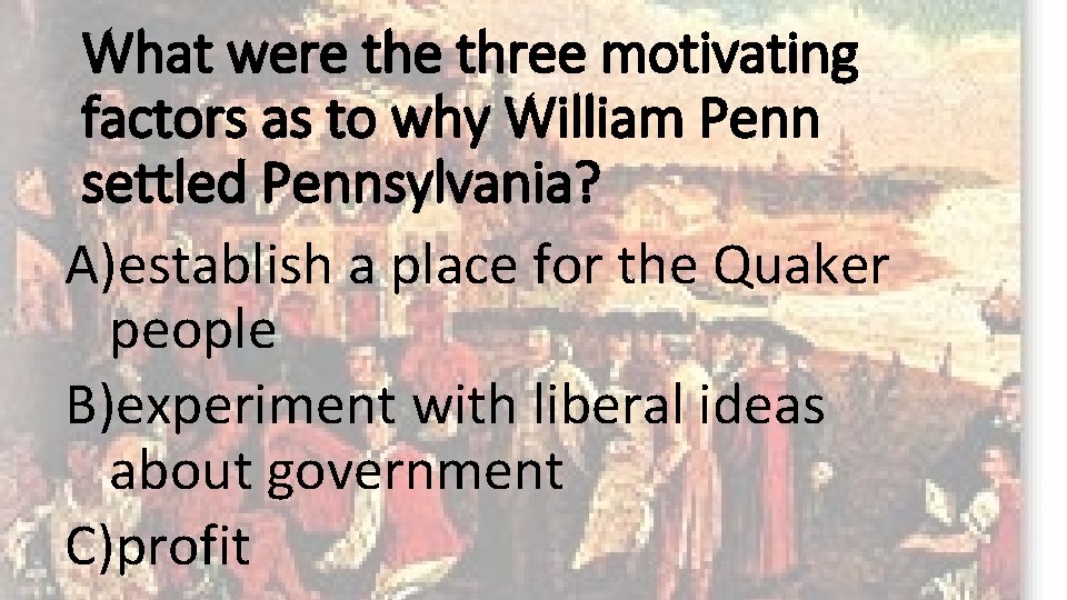 What were three motivating factors as to why William Penn settled Pennsylvania? A)establish a