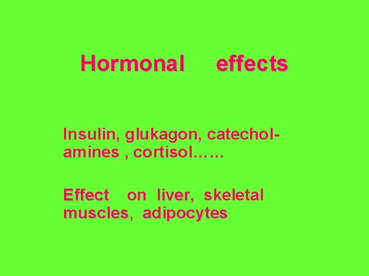 Hormonal effects Insulin, glukagon, catecholamines , cortisol…… Effect on liver, liver skeletal muscles, adipocytes