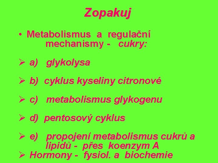 Zopakuj • Metabolismus a regulační mechanismy - cukry: Ø a) glykolysa Ø b) cyklus