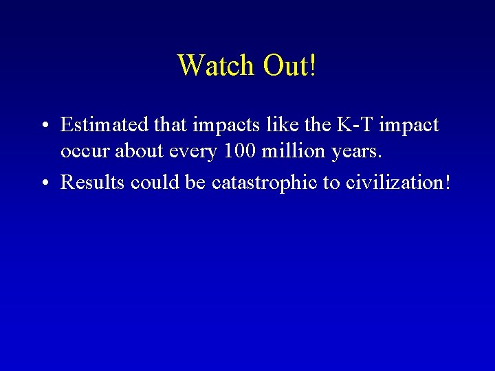 Watch Out! • Estimated that impacts like the K-T impact occur about every 100