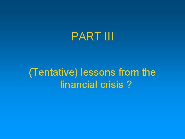PART III (Tentative) lessons from the financial crisis ? 