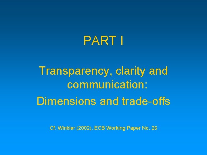 PART I Transparency, clarity and communication: Dimensions and trade-offs Cf. Winkler (2002), ECB Working