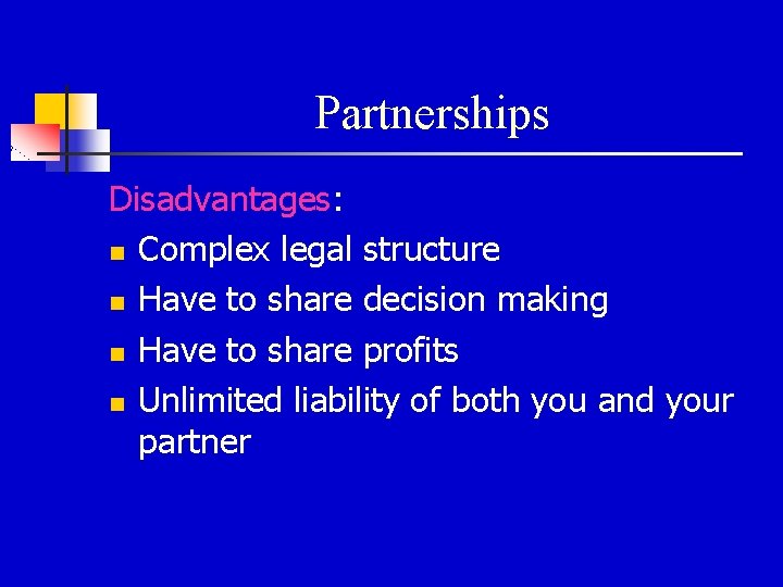 Partnerships Disadvantages: n Complex legal structure n Have to share decision making n Have