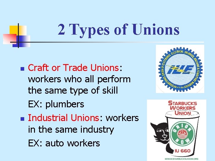 2 Types of Unions n n Craft or Trade Unions: workers who all perform
