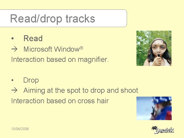 Read/drop tracks • Read Microsoft Window® Interaction based on magnifier. • Drop Aiming at