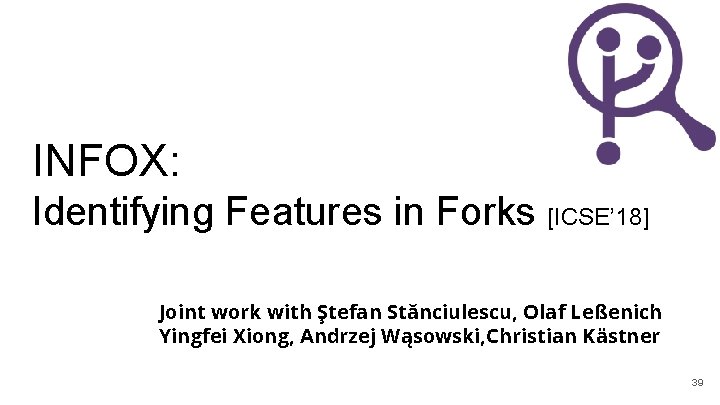 INFOX: Identifying Features in Forks [ICSE’ 18] Joint work with Ştefan Stănciulescu, Olaf Leßenich