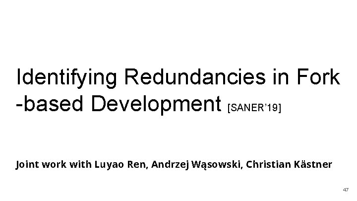 Identifying Redundancies in Fork -based Development [SANER’ 19] Joint work with Luyao Ren, Andrzej