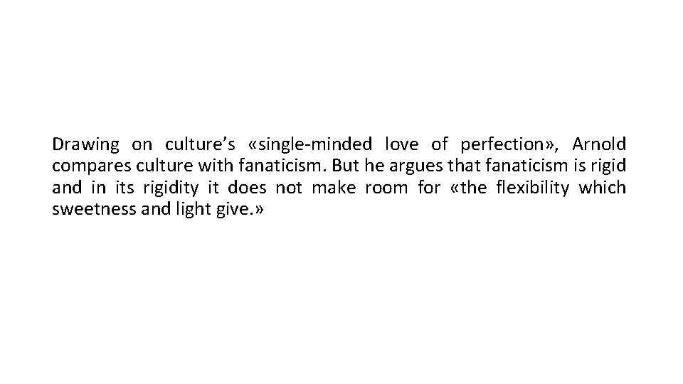 Drawing on culture’s «single-minded love of perfection» , Arnold compares culture with fanaticism. But
