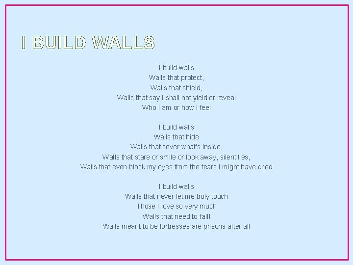 I BUILD WALLS I build walls Walls that protect, Walls that shield, Walls that