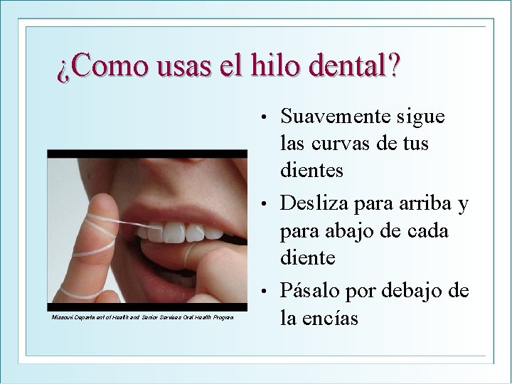 ¿Como usas el hilo dental? Suavemente sigue las curvas de tus dientes • Desliza