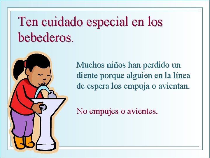 Ten cuidado especial en los bebederos. Muchos niños han perdido un diente porque alguien