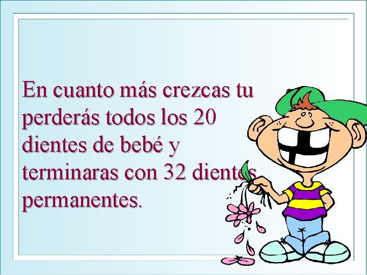 En cuanto más crezcas tu perderás todos los 20 dientes de bebé y terminaras