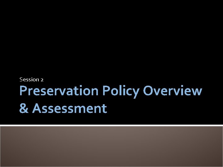 Session 2 Preservation Policy Overview & Assessment 