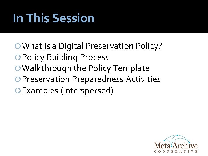 In This Session What is a Digital Preservation Policy? Policy Building Process Walkthrough the