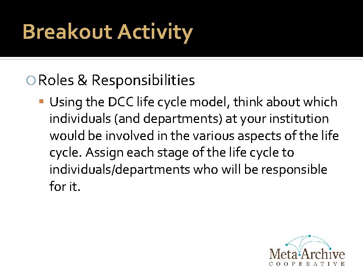 Breakout Activity Roles & Responsibilities Using the DCC life cycle model, think about which