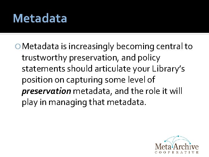 Metadata is increasingly becoming central to trustworthy preservation, and policy statements should articulate your