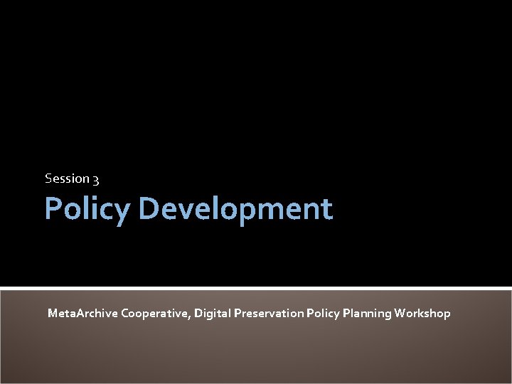 Session 3 Policy Development Meta. Archive Cooperative, Digital Preservation Policy Planning Workshop 