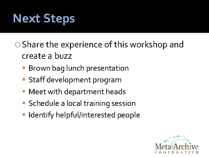 Next Steps Share the experience of this workshop and create a buzz Brown bag