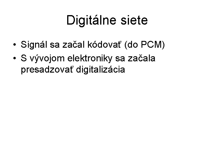 Digitálne siete • Signál sa začal kódovať (do PCM) • S vývojom elektroniky sa