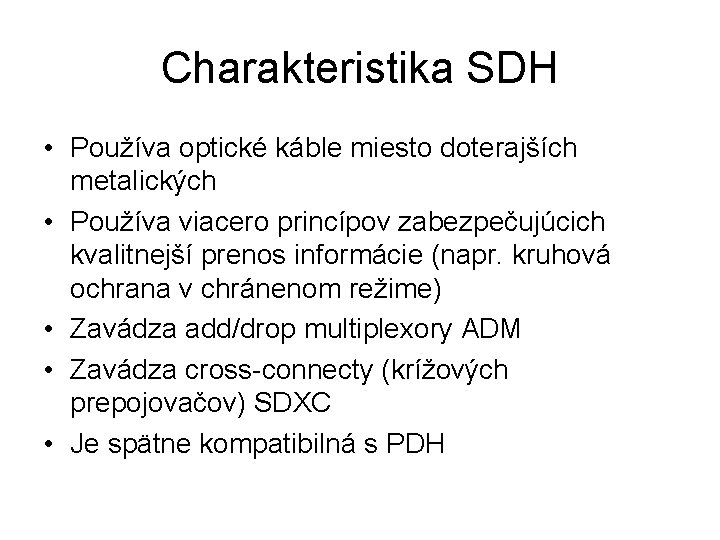 Charakteristika SDH • Používa optické káble miesto doterajších metalických • Používa viacero princípov zabezpečujúcich