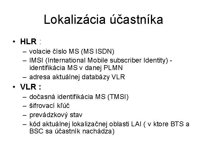 Lokalizácia účastníka • HLR : – volacie číslo MS (MS ISDN) – IMSI (International