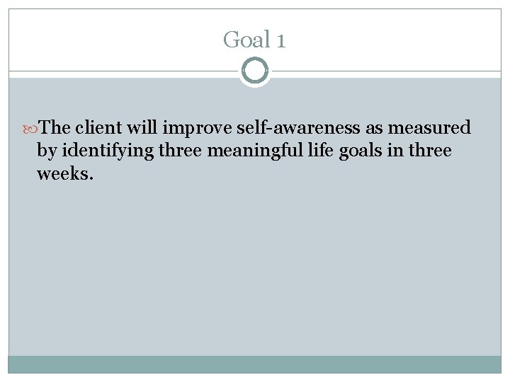 Goal 1 The client will improve self-awareness as measured by identifying three meaningful life