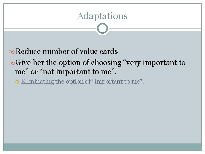 Adaptations Reduce number of value cards Give her the option of choosing “very important