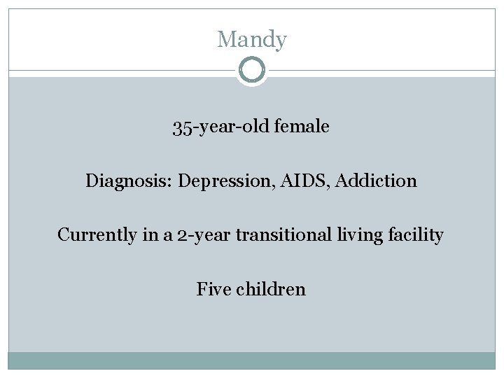 Mandy 35 -year-old female Diagnosis: Depression, AIDS, Addiction Currently in a 2 -year transitional