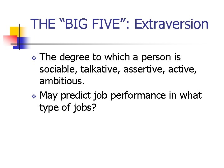 THE “BIG FIVE”: Extraversion The degree to which a person is sociable, talkative, assertive,