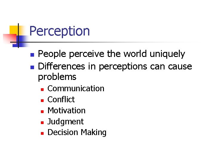 Perception n n People perceive the world uniquely Differences in perceptions can cause problems