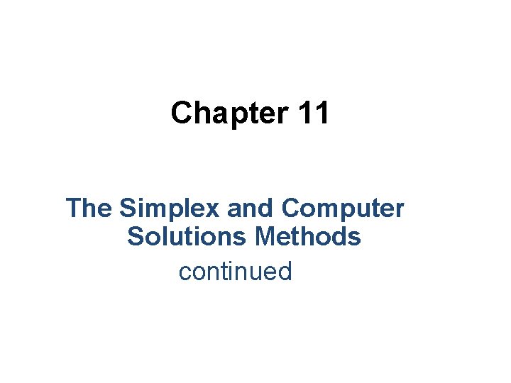 Chapter 11 The Simplex and Computer Solutions Methods continued Chapter 11 The Simplex and Computer Solutions Methods continued